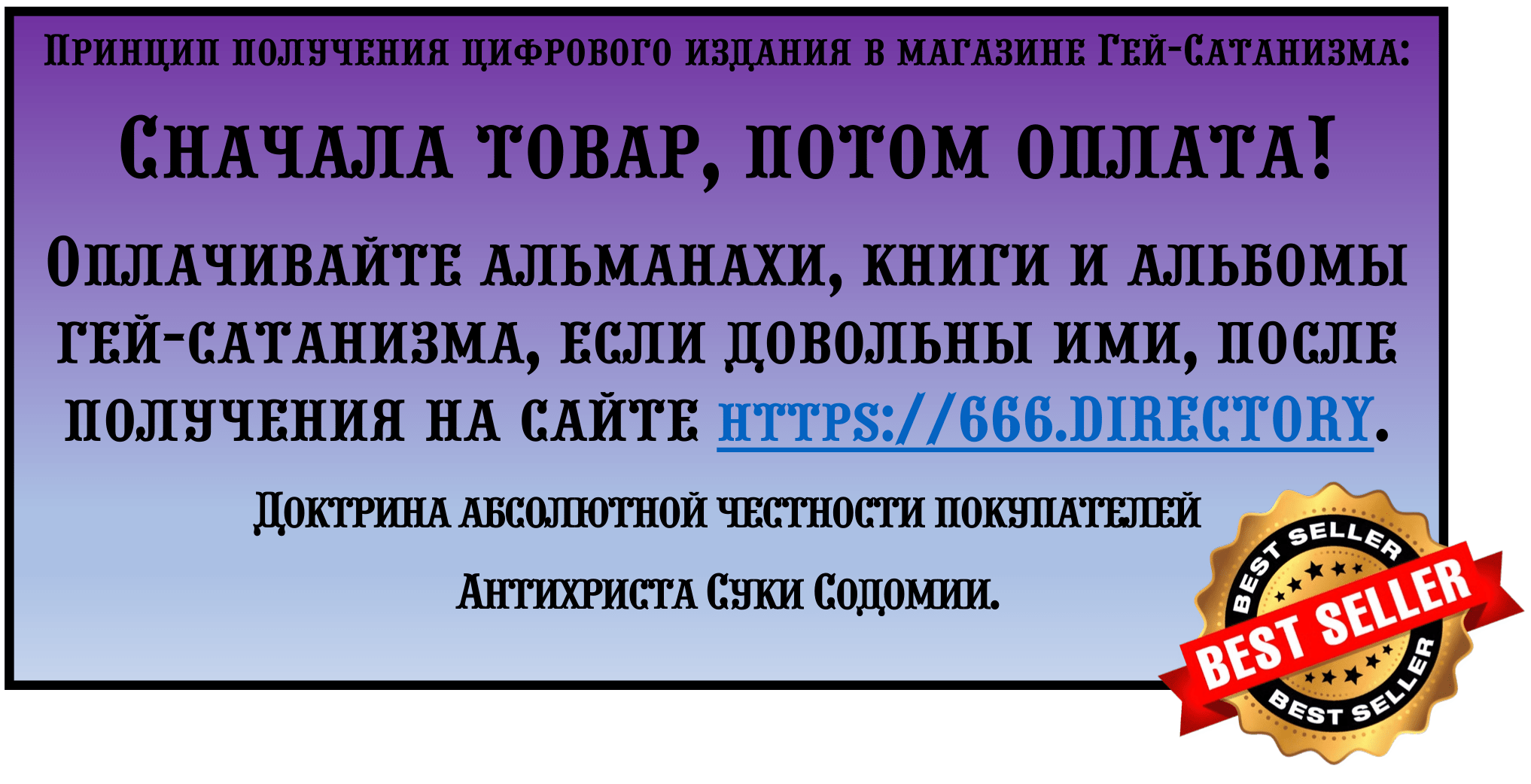 Принцип получения цифрового издания в магазине Гей-Сатанизма: Сначала товар, потом оплата! Магазин цифровых изданий гей-сатанизма работает по принципу абсолютной честности покупателей, т.е. сначала покупатель получает товар, и только потом платит криптовалютой.